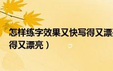 怎样练字效果又快写得又漂亮又好看（怎样练字效果又快写得又漂亮）