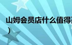 山姆会员店什么值得买（山姆会员店年费多少）