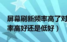 屏幕刷新频率高了对眼睛好吗?（屏幕刷新频率高好还是低好）