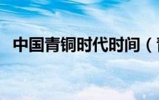中国青铜时代时间（青铜时代指哪个时期）