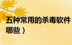 五种常用的杀毒软件（常用的杀毒软件名称有哪些）