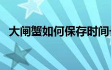 大闸蟹如何保存时间长（大闸蟹如何保存）