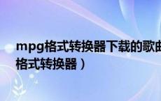 mpg格式转换器下载的歌曲在U盘上怎么播放不了（mpg格式转换器）