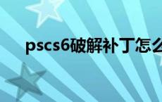 pscs6破解补丁怎么用（ps6破解补丁）