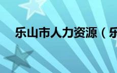 乐山市人力资源（乐山市人力资源中心）