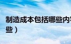 制造成本包括哪些内容科目（制造成本包括哪些）