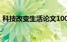 科技改变生活论文100（科技改变生活论文）