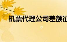 机票代理公司差额征税（机票代理公司）