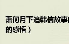 萧何月下追韩信故事的由来（萧何月下追韩信的感悟）