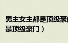 男主女主都是顶级豪门联姻小说（男主女主都是顶级豪门）