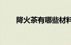 降火茶有哪些材料（降火茶有哪些）
