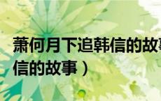 萧何月下追韩信的故事及寓意（萧何月下追韩信的故事）