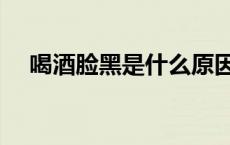 喝酒脸黑是什么原因（脸黑是什么原因）