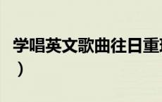 学唱英文歌曲往日重现中文谐音（学唱英文歌）