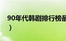 90年代韩剧排行榜最新（90年代韩剧排行榜）