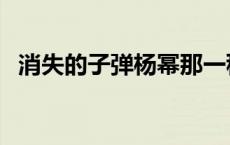 消失的子弹杨幂那一秒（消失的子弹杨幂）
