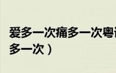 爱多一次痛多一次粤语谐音翻译（爱多一次痛多一次）