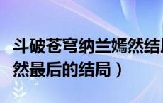 斗破苍穹纳兰嫣然结局如何（斗破苍穹纳兰嫣然最后的结局）