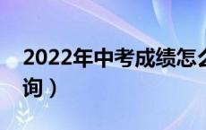 2022年中考成绩怎么查询（中考成绩怎么查询）