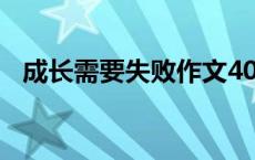 成长需要失败作文400字（成长需要失败）