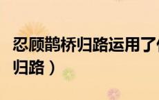 忍顾鹊桥归路运用了什么描写手法（忍顾鹊桥归路）