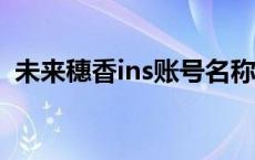 未来穗香ins账号名称（未来穗香整容前后）