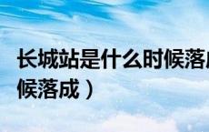 长城站是什么时候落成的呢（长城站是什么时候落成）