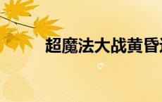 超魔法大战黄昏边境（黄昏边境）