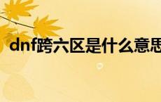 dnf跨六区是什么意思（dnf跨六有哪些区）