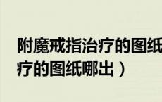 附魔戒指治疗的图纸（WOW附魔手腕 30治疗的图纸哪出）