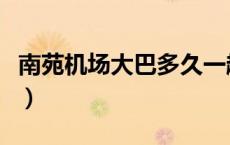 南苑机场大巴多久一趟（南苑机场大巴时刻表）