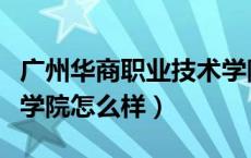 广州华商职业技术学院怎么样（广州华商职业学院怎么样）