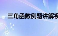 三角函数例题讲解视频（三角函数例题）