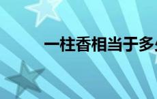 一柱香相当于多少时间（一柱香）
