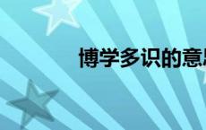 博学多识的意思（博学多识）