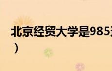 北京经贸大学是985还是211（北京经贸大学）
