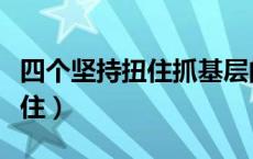四个坚持扭住抓基层的具体内容（四个坚持扭住）