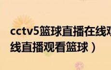 cctv5篮球直播在线观看高清直播（ccctv5在线直播观看篮球）