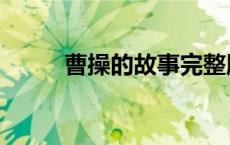 曹操的故事完整版（曹操的故事）