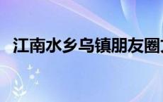 江南水乡乌镇朋友圈文案（江南水乡乌镇）