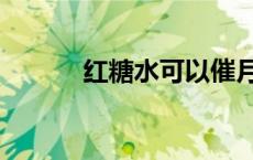 红糖水可以催月经吗（红糖水）