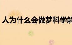 人为什么会做梦科学解释（人为什么会做梦）