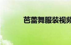 芭蕾舞服装视频（芭蕾舞服装）