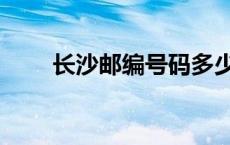 长沙邮编号码多少（长沙邮编查询）