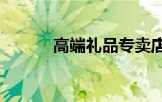 高端礼品专卖店（一线礼品店）