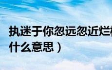 执迷于你忽远忽近烂桥段是什么意思（桥段是什么意思）