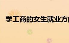 学工商的女生就业方向（工商管理学什么）