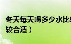 冬天每天喝多少水比较合适（每天喝多少水比较合适）