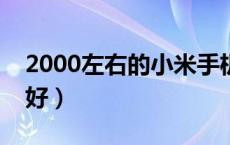 2000左右的小米手机哪款好（小米手机哪款好）