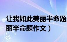 让我如此美丽半命题作文450字（让我如此美丽半命题作文）